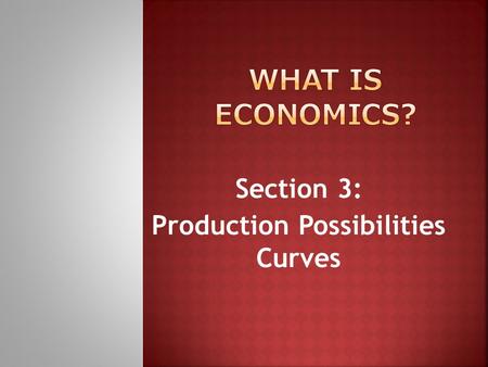 Section 3: Production Possibilities Curves.  Curve = graph  Schedule = chart  Why? Because they like to sound smart!