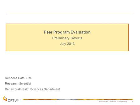 Proprietary and Confidential. Do not distribute. 1 Rebecca Cate, PhD Research Scientist Behavioral Health Sciences Department Peer Program Evaluation Preliminary.