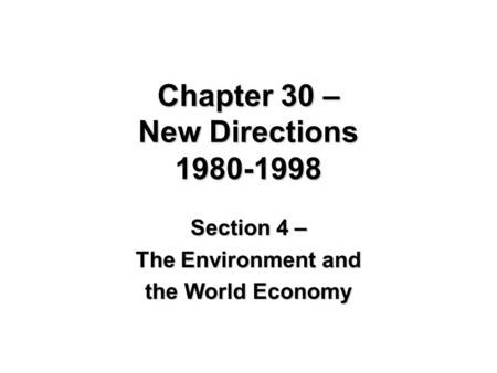 Chapter 30 – New Directions 1980-1998 Section 4 – The Environment and the World Economy.