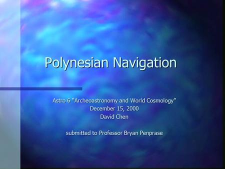 Polynesian Navigation Astro 6 “Archeoastronomy and World Cosmology” December 15, 2000 David Chen submitted to Professor Bryan Penprase.