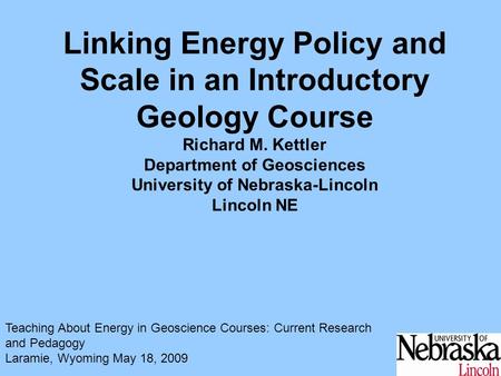 1 Linking Energy Policy and Scale in an Introductory Geology Course Richard M. Kettler Department of Geosciences University of Nebraska-Lincoln Lincoln.