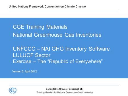 Training Materials for National Greenhouse Gas Inventories Consultative Group of Experts (CGE) UNFCCC – NAI GHG Inventory Software LULUCF Sector Exercise.