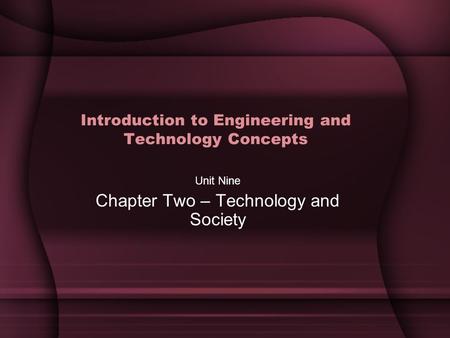 Introduction to Engineering and Technology Concepts Unit Nine Chapter Two – Technology and Society.