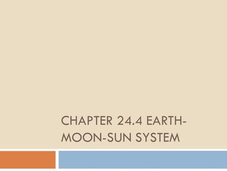 CHAPTER 24.4 EARTH- MOON-SUN SYSTEM. Learning Targets 1.Describe how Earth’s movement affect seasons and cause day and night 2.Explain solar and lunar.