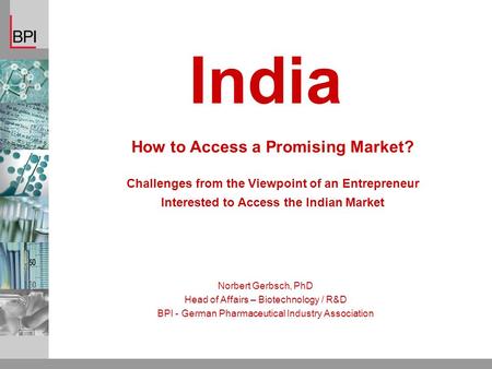 How to Access a Promising Market? Challenges from the Viewpoint of an Entrepreneur Interested to Access the Indian Market Norbert Gerbsch, PhD Head of.