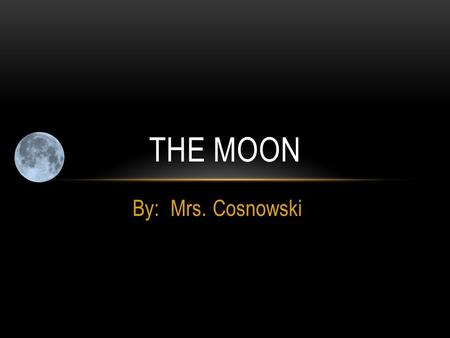 The Moon By: Mrs. Cosnowski.