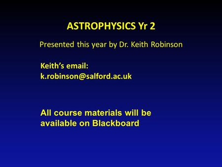 ASTROPHYSICS Yr 2 Presented this year by Dr. Keith Robinson Keith’s   All course materials will be available on Blackboard.