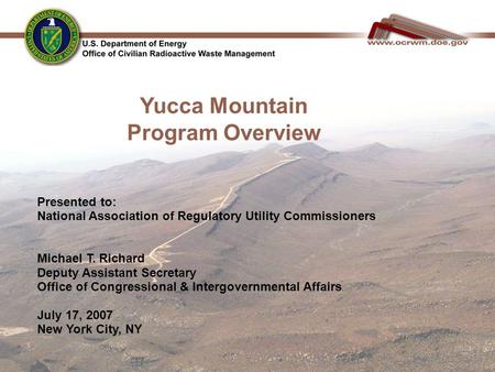 1 Yucca Mountain Program Overview Presented to: National Association of Regulatory Utility Commissioners Michael T. Richard Deputy Assistant Secretary.