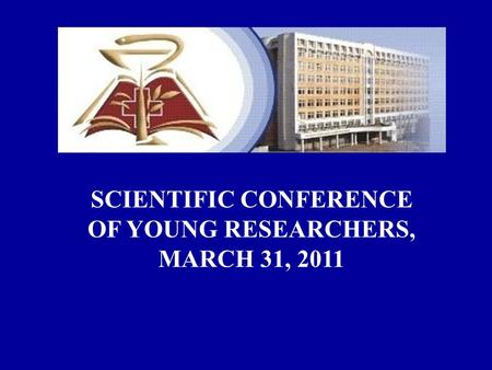 SCIENTIFIC CONFERENCE OF YOUNG RESEARCHERS, MARCH 31, 2011.