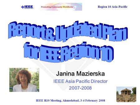 Region 10 Asia-Pacific IEEE R10 Meeting, Ahmedabad, 3-4 February 2008 Janina Mazierska IEEE Asia Pacific Director 2007-2008.