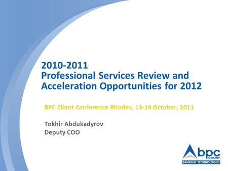 2010-2011 Professional Services Review and Acceleration Opportunities for 2012 BPC Client Conference Rhodes, 13-14 October, 2011 Tokhir Abdukadyrov Deputy.