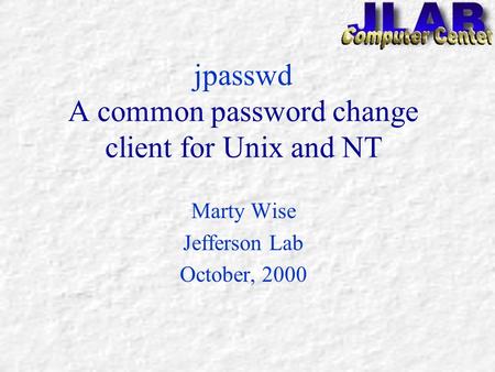 jpasswd A common password change client for Unix and NT Marty Wise Jefferson Lab October, 2000.