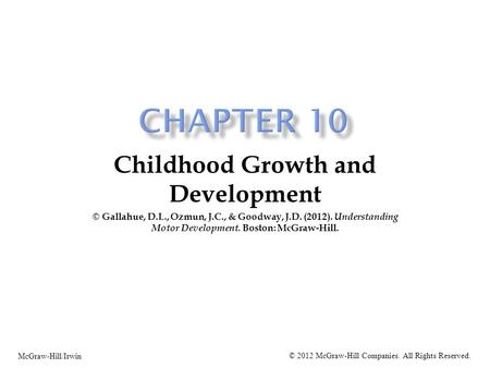 Childhood Growth and Development © Gallahue, D.L., Ozmun, J.C., & Goodway, J.D. (2012). Understanding Motor Development. Boston: McGraw-Hill. McGraw-Hill/Irwin.