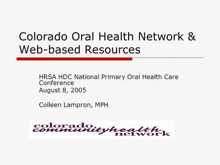 Colorado Oral Health Network & Web-based Resources HRSA HDC National Primary Oral Health Care Conference August 8, 2005 Colleen Lampron, MPH.