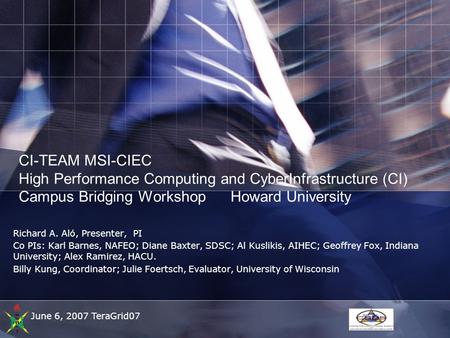 June 6, 2007 TeraGrid07 CI-TEAM MSI-CIEC High Performance Computing and CyberInfrastructure (CI) Campus Bridging Workshop Howard University Richard A.