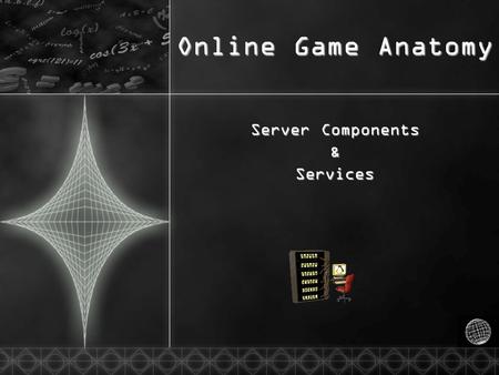 Online Game Anatomy Server Components &Services. Server Categories  Passive  Patching  Authentication  Game Data Storage  Stats / Inventory  Event.