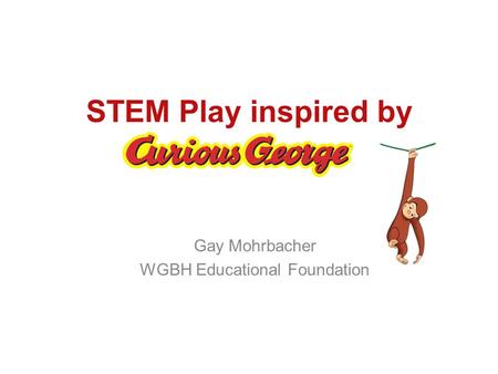 STEM Play inspired by Gay Mohrbacher WGBH Educational Foundation.