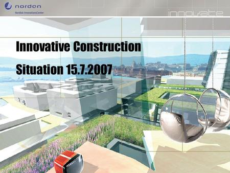 Nordic Innovation Centre Enhancing Nordic innovation capabilities Innovative Construction Situation 15.7.2007.