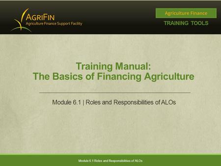 Training Manual: The Basics of Financing Agriculture Module 6.1 | Roles and Responsibilities of ALOs Module 6.1 Roles and Responsibilities of ALOs.