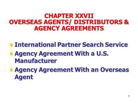 1 CHAPTER XXVII OVERSEAS AGENTS/ DISTRIBUTORS & AGENCY AGREEMENTS  International Partner Search Service  Agency Agreement With a U.S. Manufacturer 