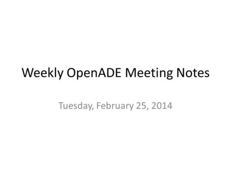 Weekly OpenADE Meeting Notes Tuesday, February 25, 2014.