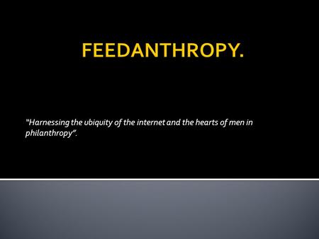 “Harnessing the ubiquity of the internet and the hearts of men in philanthropy”.