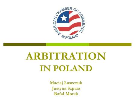 ARBITRATION IN POLAND Maciej Łaszczuk Justyna Szpara Rafał Morek.