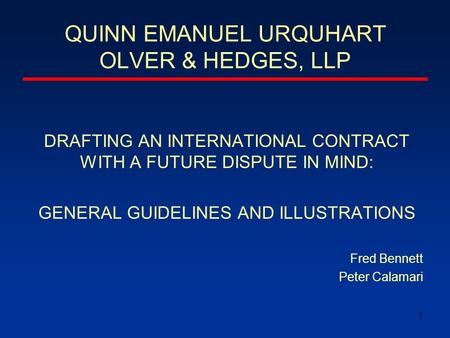 1 QUINN EMANUEL URQUHART OLVER & HEDGES, LLP DRAFTING AN INTERNATIONAL CONTRACT WITH A FUTURE DISPUTE IN MIND: GENERAL GUIDELINES AND ILLUSTRATIONS Fred.