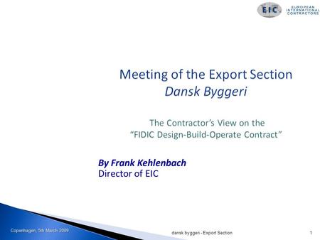 Copenhagen, 5th March 2009 dansk byggeri - Export Section1 By Frank Kehlenbach Director of EIC.