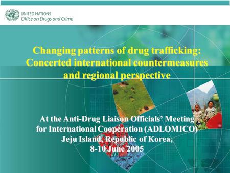 1 Changing patterns of drug trafficking: Concerted international countermeasures and regional perspective At the Anti-Drug Liaison Officials’ Meeting for.