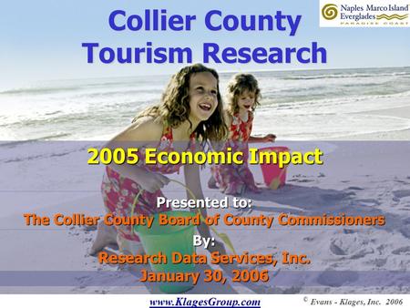 Www.KlagesGroup.com © Evans - Klages, Inc. 2006 Collier County Tourism Research Presented to: The Collier County Board of County Commissioners By: Research.