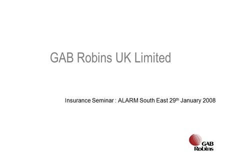 Insurance Seminar : ALARM South East 29 th January 2008 GAB Robins UK Limited.