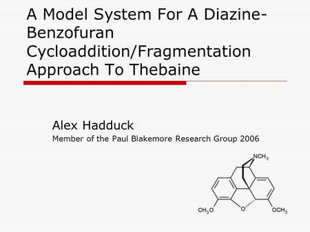 A Model System For A Diazine- Benzofuran Cycloaddition/Fragmentation Approach To Thebaine Alex Hadduck Member of the Paul Blakemore Research Group 2006.