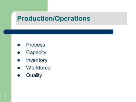 1 Process Capacity Inventory Workforce Quality Production/Operations.