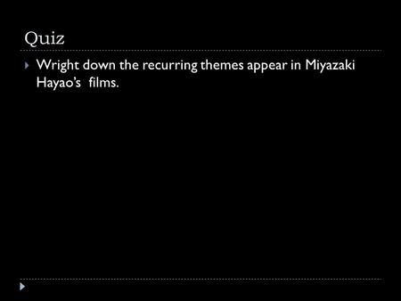 Quiz  Wright down the recurring themes appear in Miyazaki Hayao’s films.