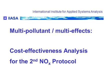 IIASA International Institute for Applied Systems Analysis Multi-pollutant / multi-effects: Cost-effectiveness Analysis for the 2 nd NO x Protocol.