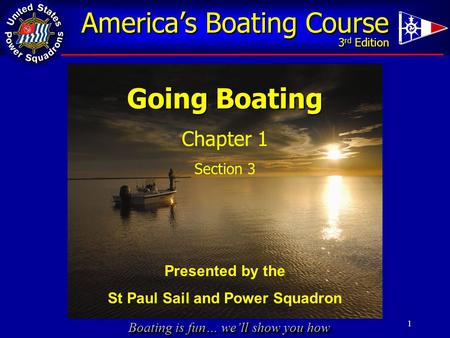 Boating is fun… we’ll show you how 1 Going Boating Chapter 1 Section 3 America’s Boating Course 3 rd Edition Presented by the St Paul Sail and Power Squadron.