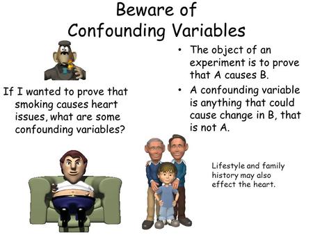 Beware of Confounding Variables If I wanted to prove that smoking causes heart issues, what are some confounding variables? The object of an experiment.