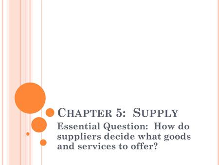 Chapter 5: Supply Essential Question: How do suppliers decide what goods and services to offer?