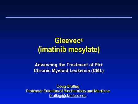 Gleevec® (imatinib mesylate) Advancing the Treatment of Ph+ Chronic Myeloid Leukemia (CML) Doug Brutlag Professor Emeritus of Biochemistry and Medicine.