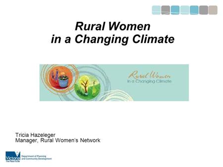 Rural Women in a Changing Climate Tricia Hazeleger Manager, Rural Women’s Network.