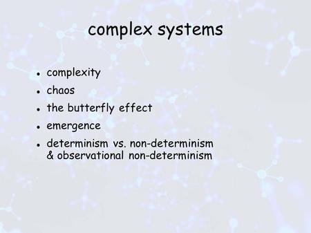 Complex systems complexity chaos the butterfly effect emergence determinism vs. non-determinism & observational non-determinism.