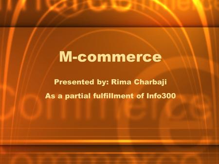 M-commerce Presented by: Rima Charbaji As a partial fulfillment of Info300.