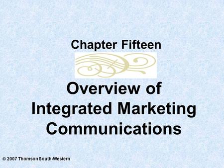  2007 Thomson South-Western Overview of Integrated Marketing Communications Chapter Fifteen.