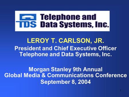 1 LEROY T. CARLSON, JR. President and Chief Executive Officer Telephone and Data Systems, Inc. Morgan Stanley 9th Annual Global Media & Communications.