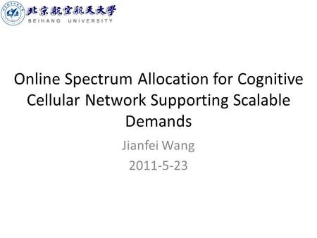 Online Spectrum Allocation for Cognitive Cellular Network Supporting Scalable Demands Jianfei Wang 2011-5-23.