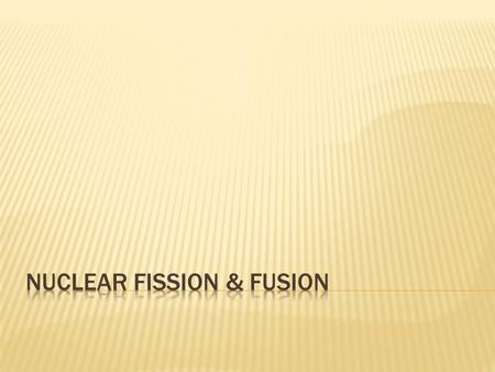  Splitting of a nucleus into smaller fragments  Happens when they are bombarded with neutrons  Releases ENORMOUS amts of energy!  Only U-235 & Pu-239.