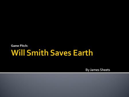 By James Sheets Game Pitch:.  Evil aliens have picked up our radio frequencies, and become infatuated with our celebrities. They’ve decided to invade.