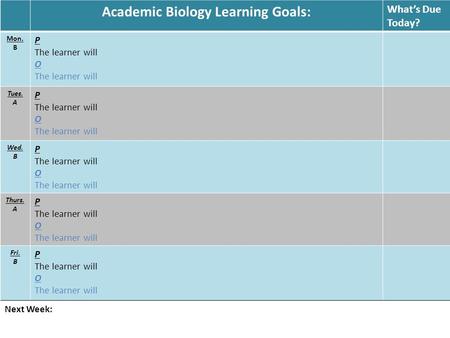 Academic Biology Learning Goals: What’s Due Today? Mon. B P The learner will O The learner will Tues. A P The learner will O The learner will Wed. B P.