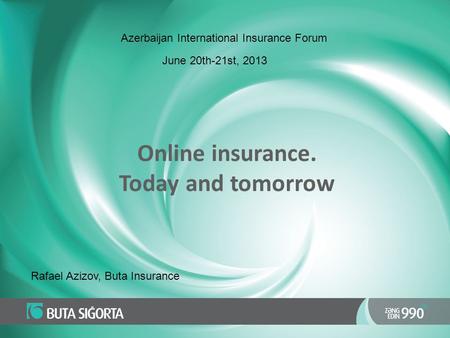 Online insurance. Today and tomorrow Rafael Azizov, Buta Insurance Azerbaijan International Insurance Forum June 20th-21st, 2013.